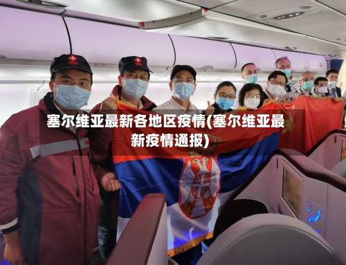 塞尔维亚最新各地区疫情(塞尔维亚最新疫情通报)-第1张图片
