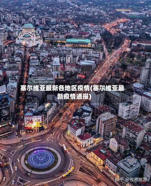 塞尔维亚最新各地区疫情(塞尔维亚最新疫情通报)-第2张图片