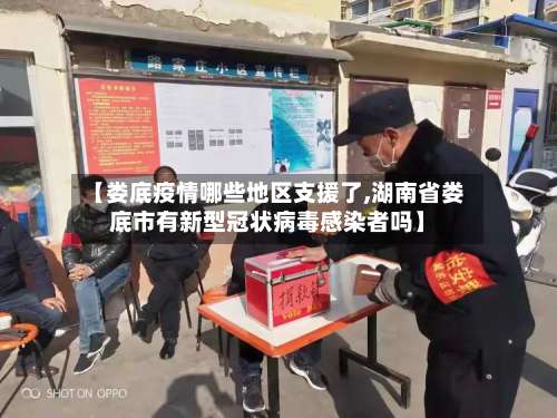 【娄底疫情哪些地区支援了,湖南省娄底市有新型冠状病毒感染者吗】-第3张图片