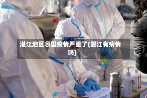 湛江地区哪里疫情严重了(湛江有病情吗)-第1张图片