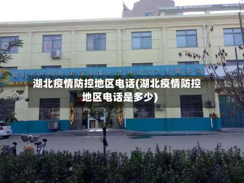 湖北疫情防控地区电话(湖北疫情防控地区电话是多少)-第1张图片