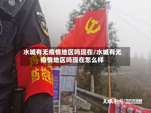 水城有无疫情地区吗现在/水城有无疫情地区吗现在怎么样-第1张图片