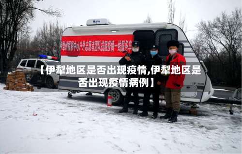【伊犁地区是否出现疫情,伊犁地区是否出现疫情病例】-第1张图片