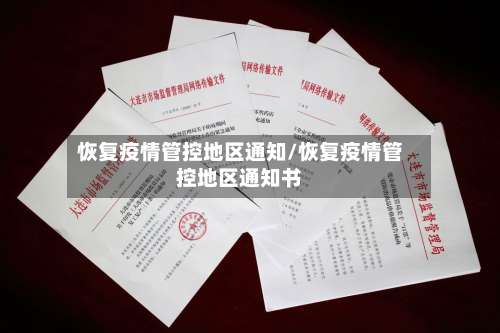 恢复疫情管控地区通知/恢复疫情管控地区通知书-第1张图片