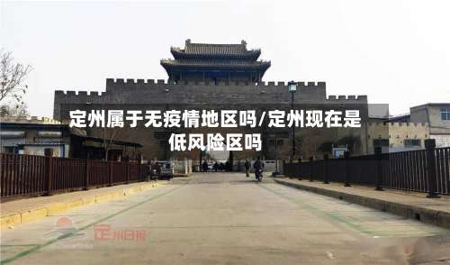 定州属于无疫情地区吗/定州现在是低风险区吗-第2张图片