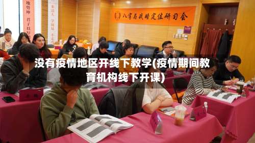 没有疫情地区开线下教学(疫情期间教育机构线下开课)-第1张图片