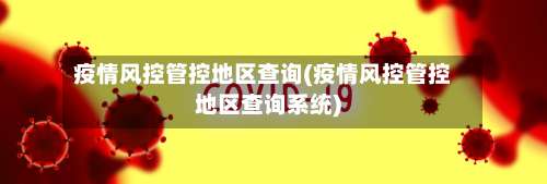 疫情风控管控地区查询(疫情风控管控地区查询系统)-第2张图片