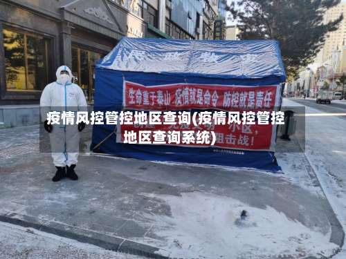 疫情风控管控地区查询(疫情风控管控地区查询系统)-第1张图片