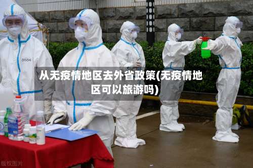 从无疫情地区去外省政策(无疫情地区可以旅游吗)-第2张图片