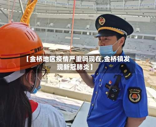 【金桥地区疫情严重吗现在,金桥镇发现新冠肺炎】-第1张图片