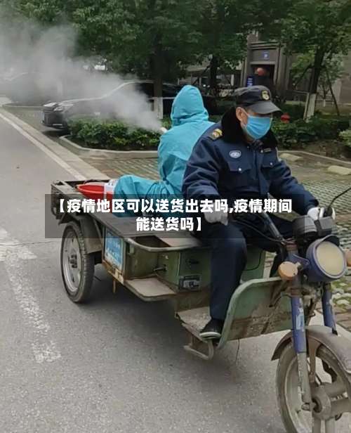 【疫情地区可以送货出去吗,疫情期间能送货吗】-第1张图片