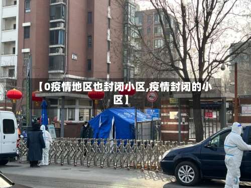 【0疫情地区也封闭小区,疫情封闭的小区】-第3张图片