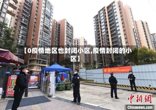 【0疫情地区也封闭小区,疫情封闭的小区】-第1张图片