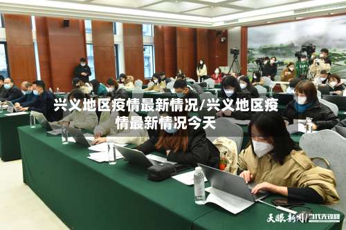 兴义地区疫情最新情况/兴义地区疫情最新情况今天-第1张图片