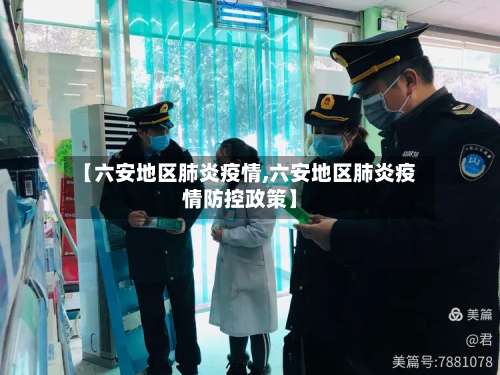 【六安地区肺炎疫情,六安地区肺炎疫情防控政策】-第1张图片
