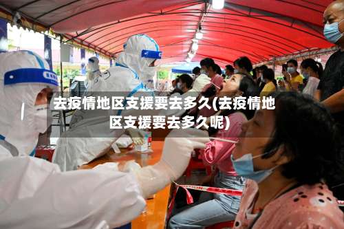 去疫情地区支援要去多久(去疫情地区支援要去多久呢)-第2张图片