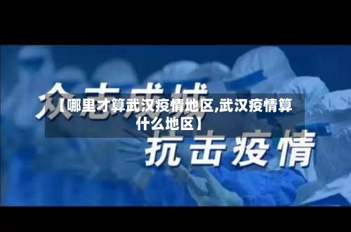 【哪里才算武汉疫情地区,武汉疫情算什么地区】-第3张图片