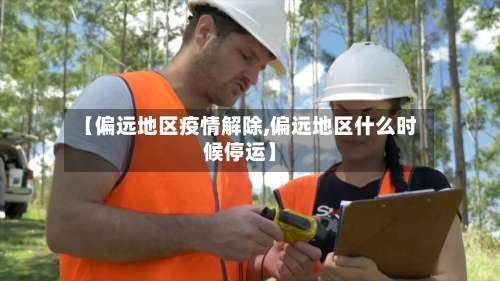 【偏远地区疫情解除,偏远地区什么时候停运】-第1张图片