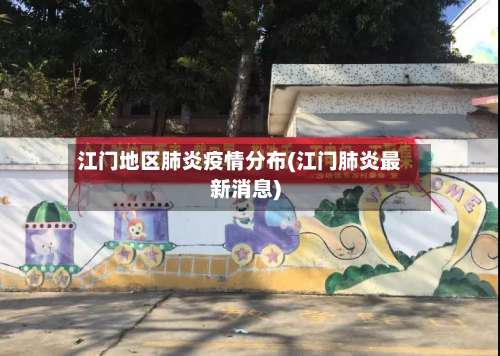江门地区肺炎疫情分布(江门肺炎最新消息)-第1张图片