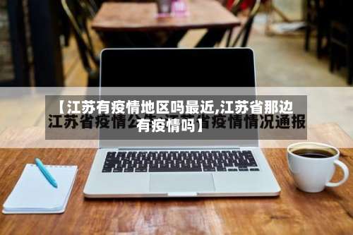 【江苏有疫情地区吗最近,江苏省那边有疫情吗】-第3张图片
