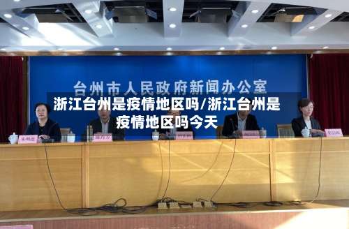 浙江台州是疫情地区吗/浙江台州是疫情地区吗今天-第1张图片