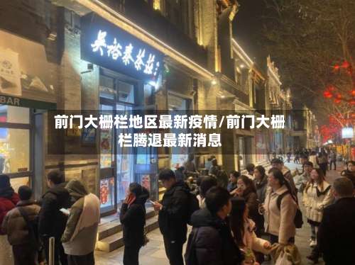 前门大栅栏地区最新疫情/前门大栅栏腾退最新消息-第1张图片