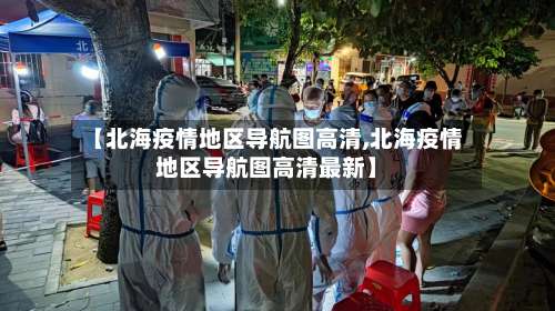 【北海疫情地区导航图高清,北海疫情地区导航图高清最新】-第1张图片