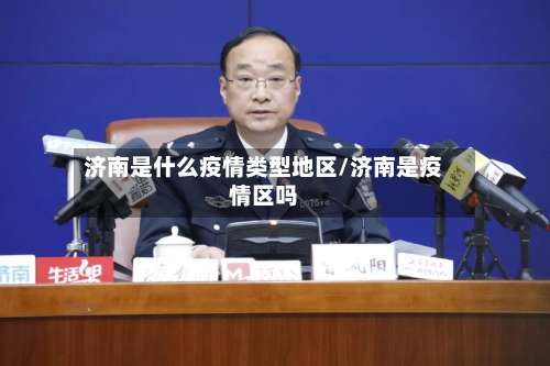 济南是什么疫情类型地区/济南是疫情区吗-第1张图片