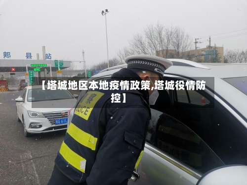 【塔城地区本地疫情政策,塔城役情防控】-第1张图片