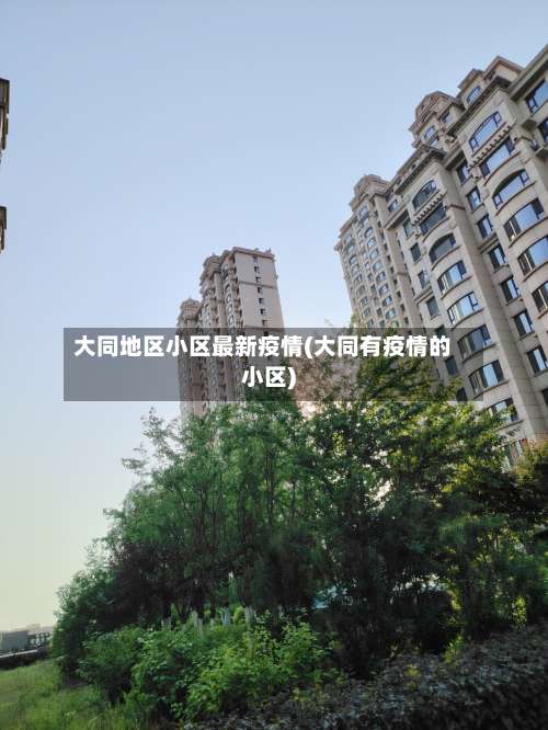 大同地区小区最新疫情(大同有疫情的小区)-第1张图片