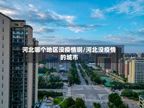 河北哪个地区没疫情啊/河北没疫情的城市-第1张图片