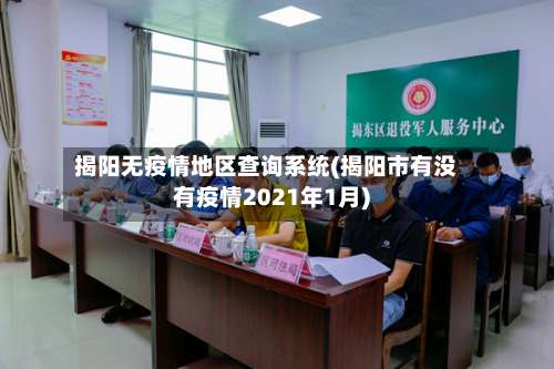 揭阳无疫情地区查询系统(揭阳市有没有疫情2021年1月)-第2张图片