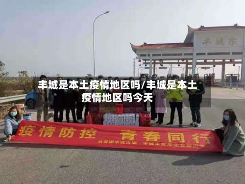 丰城是本土疫情地区吗/丰城是本土疫情地区吗今天-第1张图片