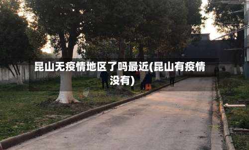 昆山无疫情地区了吗最近(昆山有疫情没有)-第2张图片