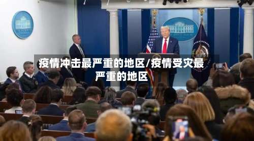 疫情冲击最严重的地区/疫情受灾最严重的地区-第3张图片
