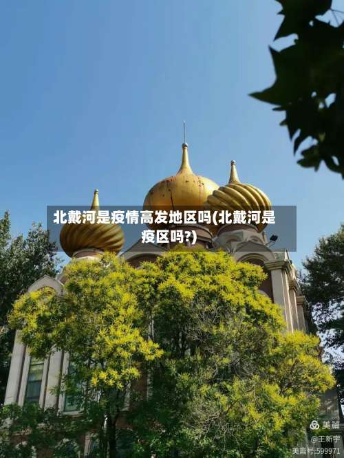 北戴河是疫情高发地区吗(北戴河是疫区吗?)-第1张图片