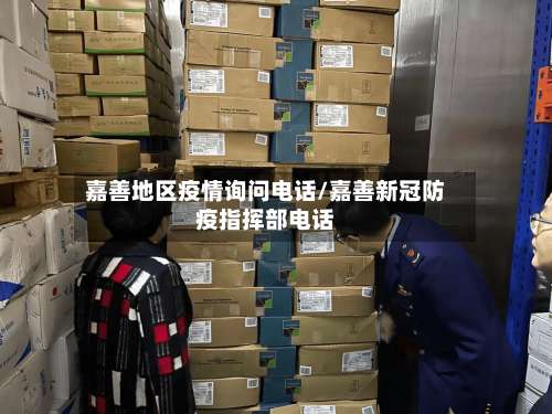 嘉善地区疫情询问电话/嘉善新冠防疫指挥部电话-第3张图片