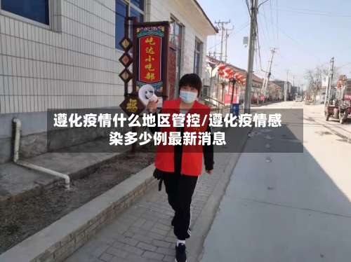遵化疫情什么地区管控/遵化疫情感染多少例最新消息-第2张图片