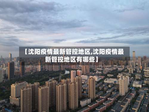 【沈阳疫情最新管控地区,沈阳疫情最新管控地区有哪些】-第2张图片