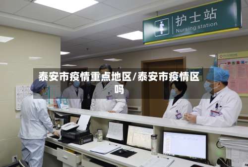 泰安市疫情重点地区/泰安市疫情区吗-第2张图片