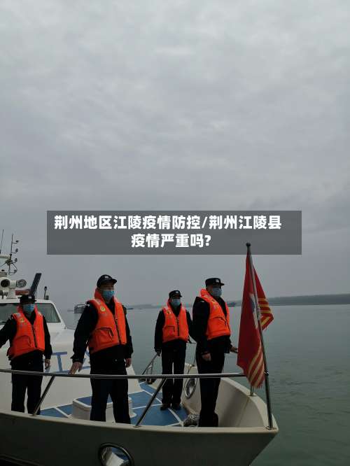 荆州地区江陵疫情防控/荆州江陵县疫情严重吗?-第1张图片