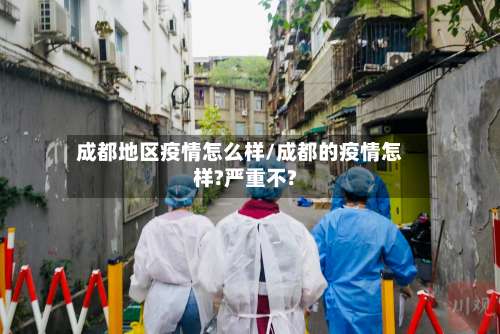 成都地区疫情怎么样/成都的疫情怎样?严重不?-第1张图片