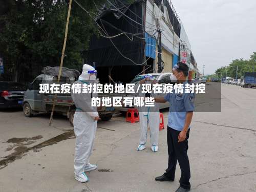 现在疫情封控的地区/现在疫情封控的地区有哪些-第3张图片