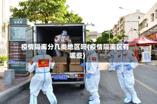 疫情隔离分几类地区吗(疫情隔离区有哪些)-第1张图片