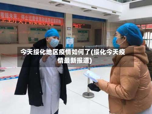 今天绥化地区疫情如何了(绥化今天疫情最新报道)-第2张图片