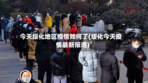 今天绥化地区疫情如何了(绥化今天疫情最新报道)-第1张图片