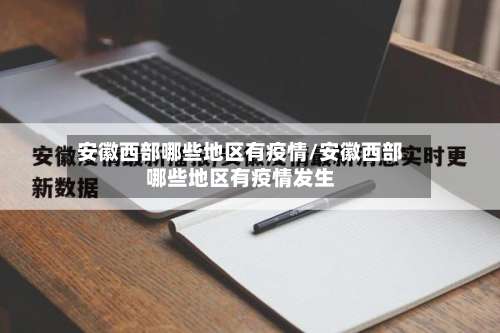 安徽西部哪些地区有疫情/安徽西部哪些地区有疫情发生-第1张图片