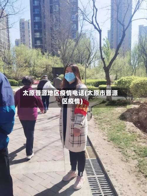太原晋源地区疫情电话(太原市晋源区疫情)-第3张图片