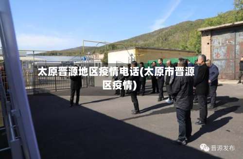 太原晋源地区疫情电话(太原市晋源区疫情)-第1张图片