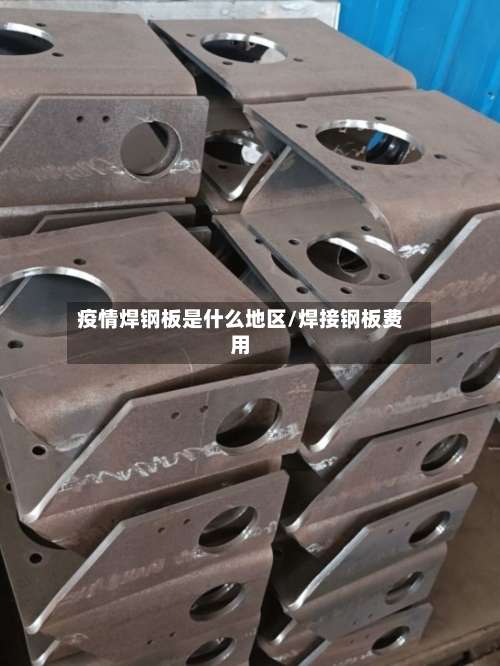 疫情焊钢板是什么地区/焊接钢板费用-第1张图片